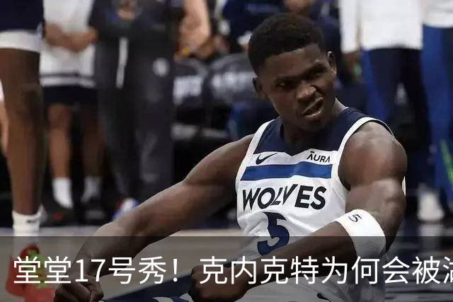 堂堂17号秀！克内克特为何会被湖人放弃？